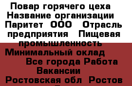 Повар горячего цеха › Название организации ­ Паритет, ООО › Отрасль предприятия ­ Пищевая промышленность › Минимальный оклад ­ 28 000 - Все города Работа » Вакансии   . Ростовская обл.,Ростов-на-Дону г.